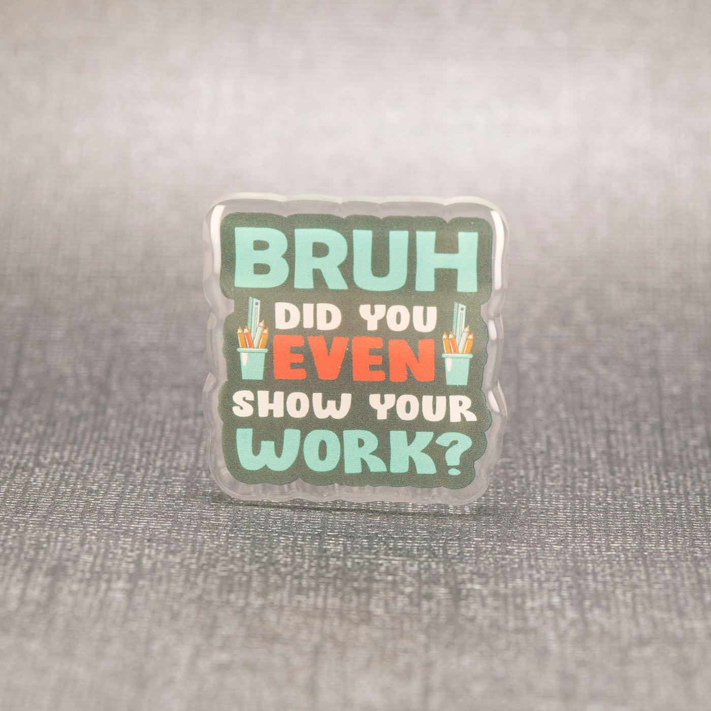 BRUH Did You Even Show Your Work? - Acrylic Pin