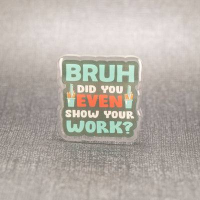 BRUH Did You Even Show Your Work? - Acrylic Pin