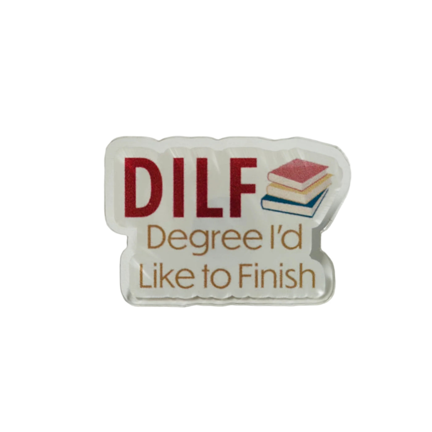 DILF: Degree I'd Like to Finish - Acrylic Pin