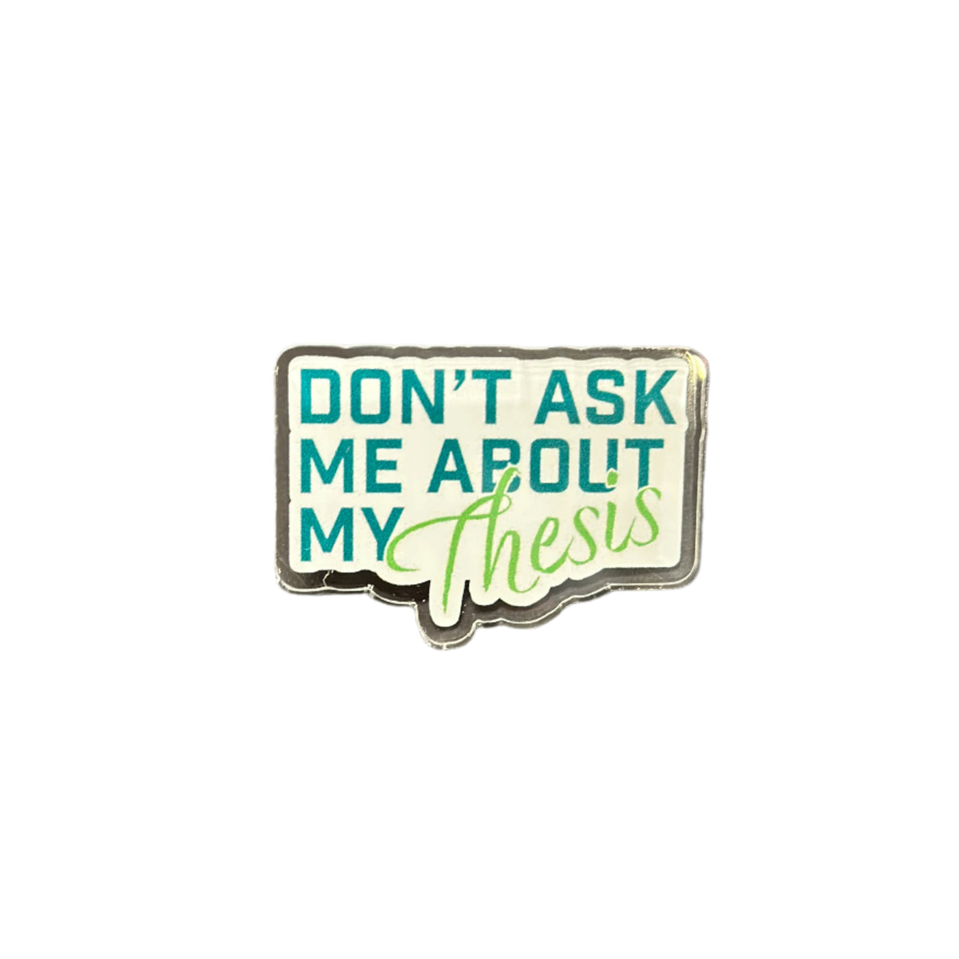 Don't Ask Me About My Thesis - Acrylic Pin