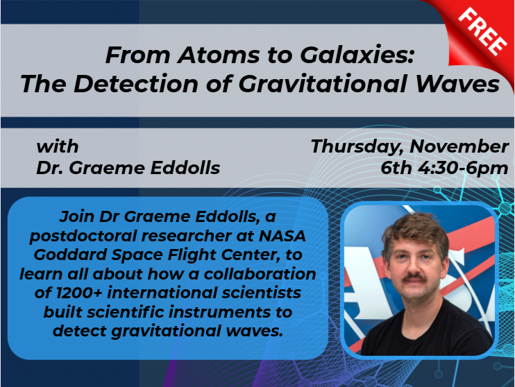 From Atoms to Galaxies: The Detection of Gravitational Waves, FREE Talk Hosted by NASA Experimental Physicist Dr. Graeme Eddolls, November 6th 4:30-6pm