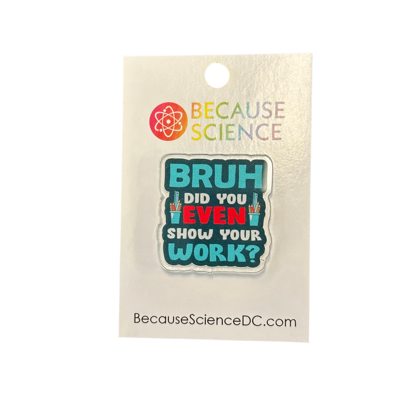 BRUH Did You Even Show Your Work? - Acrylic Pin