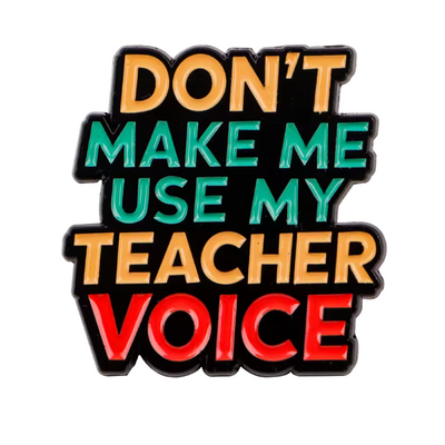 Don't Make Me Use My Teacher Voice - Enamel Pin