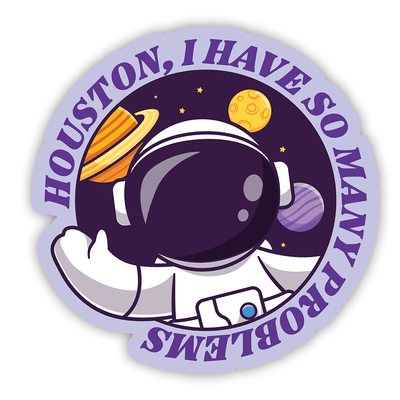 Houston, I Have So Many Problems - Vinyl Sticker