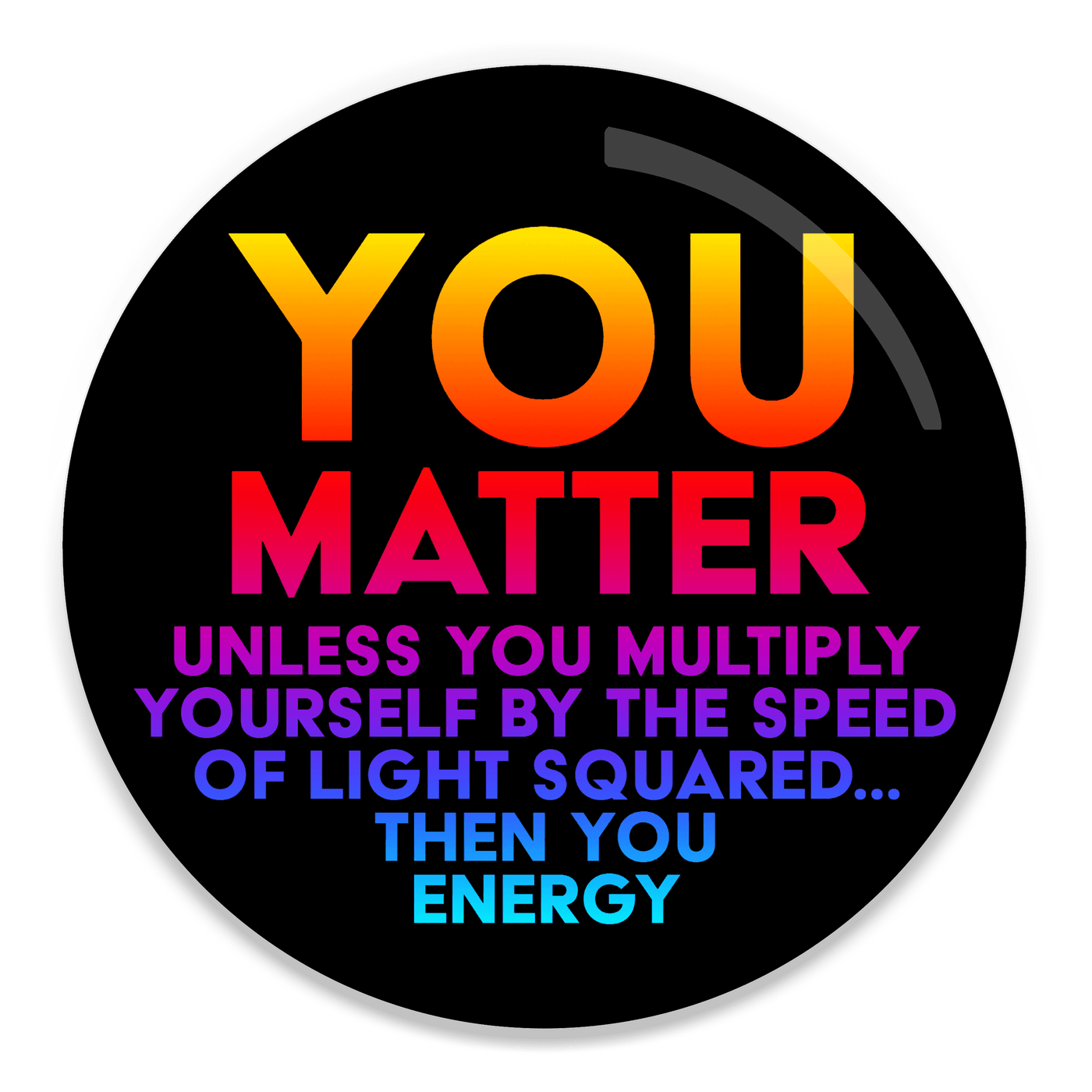 2.25 inch round colorful magnet with image of text with a relativistic joke about you matter 