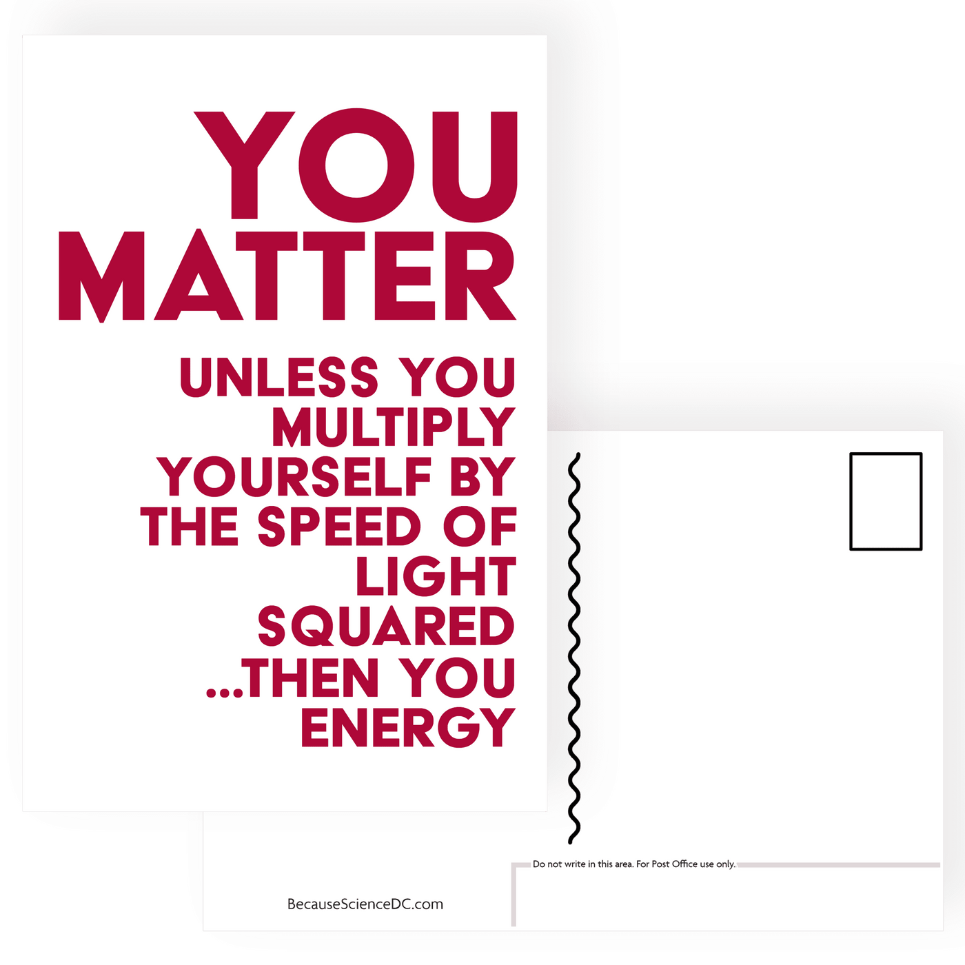 postcard with bold red text that reads you matter unless you multiply yourself by the speed of light squared then you energy
